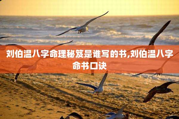 刘伯温八字命理秘笈是谁写的书,刘伯温八字命书口诀