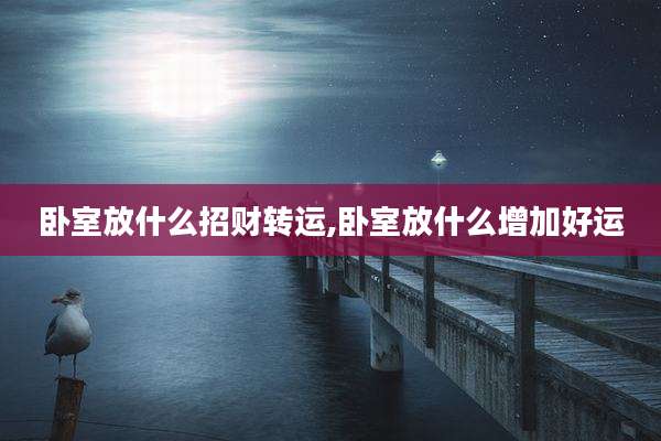 卧室放什么招财转运,卧室放什么增加好运