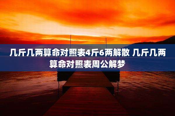 几斤几两算命对照表4斤6两解散 几斤几两算命对照表周公解梦