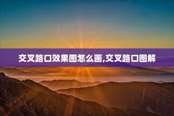 交叉路口效果图怎么画,交叉路口图解