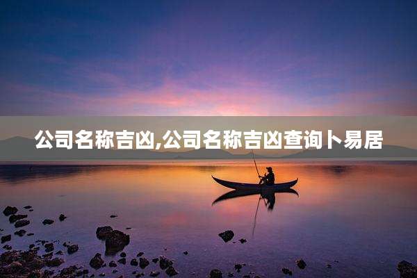 公司名称吉凶,公司名称吉凶查询卜易居
