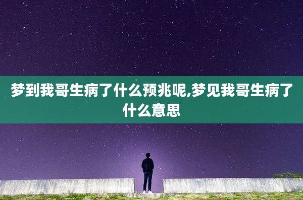 梦到我哥生病了什么预兆呢,梦见我哥生病了什么意思