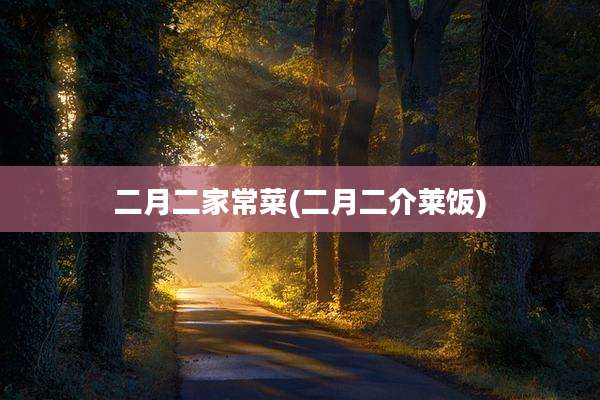 二月二家常菜(二月二介莱饭)
