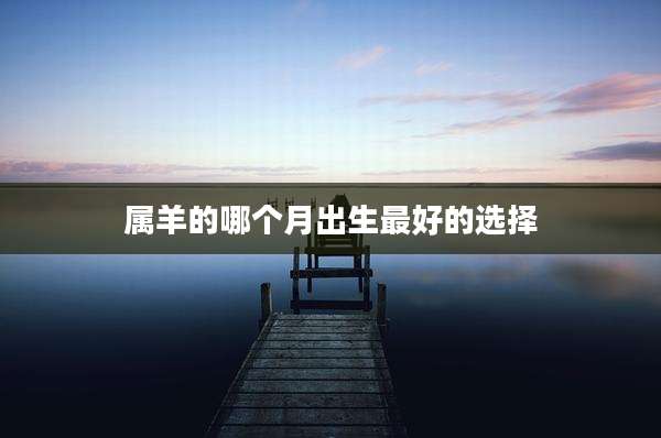 属羊的哪个月出生最好的选择
