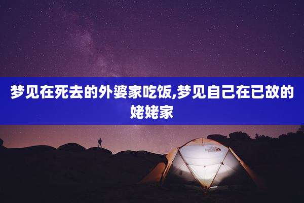 梦见在死去的外婆家吃饭,梦见自己在已故的姥姥家