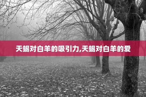 天蝎对白羊的吸引力,天蝎对白羊的爱