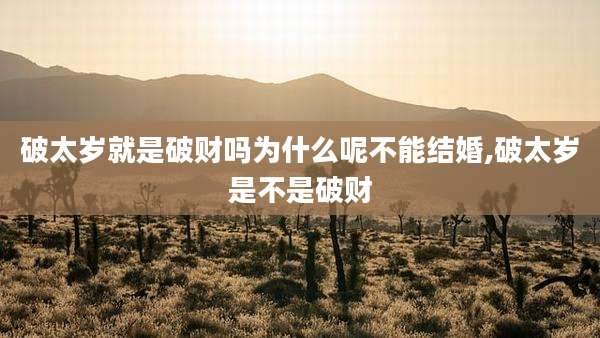 破太岁就是破财吗为什么呢不能结婚,破太岁是不是破财