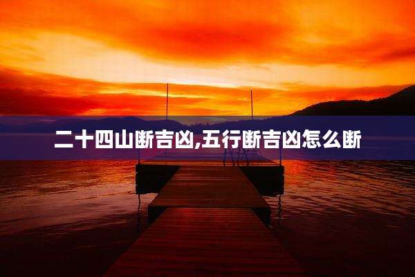 二十四山断吉凶,五行断吉凶怎么断