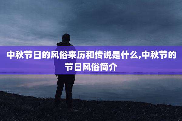 中秋节日的风俗来历和传说是什么,中秋节的节日风俗简介