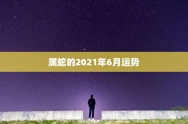 属蛇的2021年6月运势