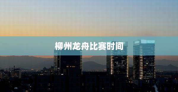 柳州龙舟比赛时间