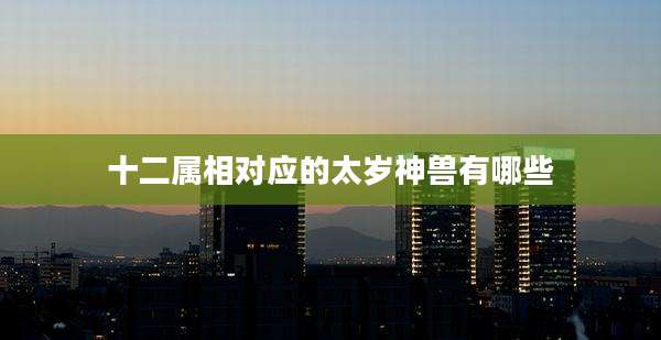 十二属相对应的太岁神兽有哪些