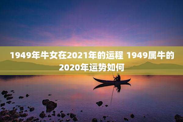 1949年牛女在2021年的运程 1949属牛的2020年运势如何