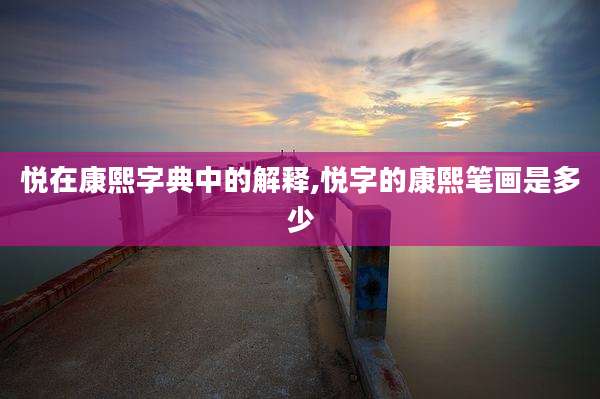 悦在康熙字典中的解释,悦字的康熙笔画是多少