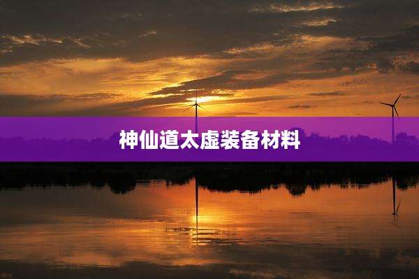 神仙道太虚装备材料