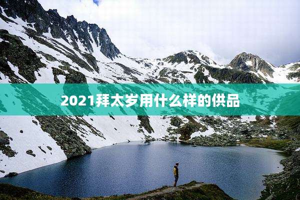 2021拜太岁用什么样的供品