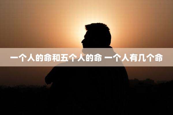 一个人的命和五个人的命 一个人有几个命