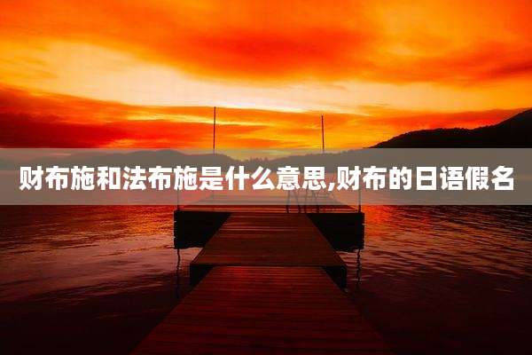 财布施和法布施是什么意思,财布的日语假名
