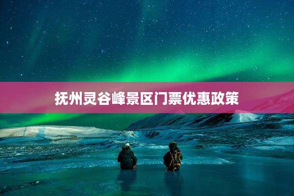 抚州灵谷峰景区门票优惠政策
