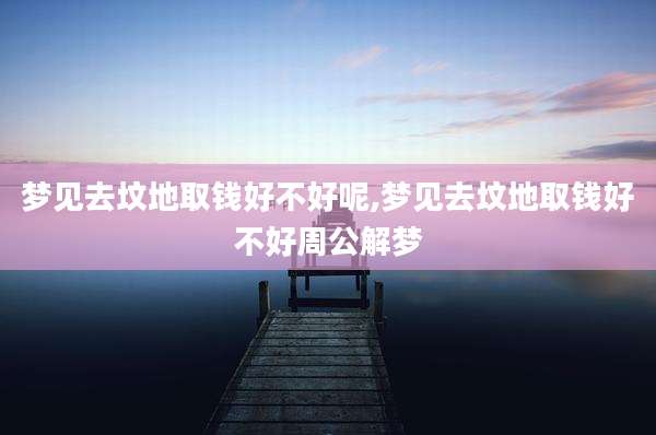 梦见去坟地取钱好不好呢,梦见去坟地取钱好不好周公解梦