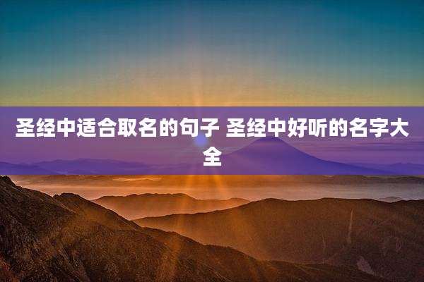 圣经中适合取名的句子 圣经中好听的名字大全