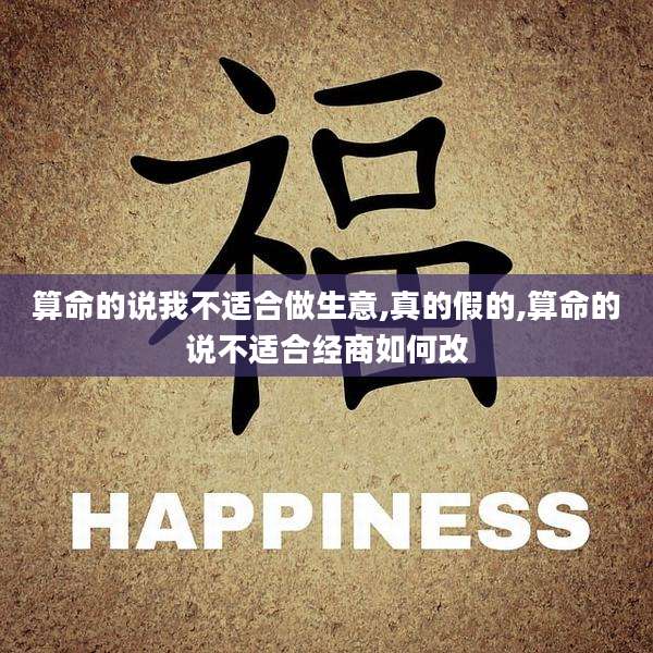 算命的说我不适合做生意,真的假的,算命的说不适合经商如何改