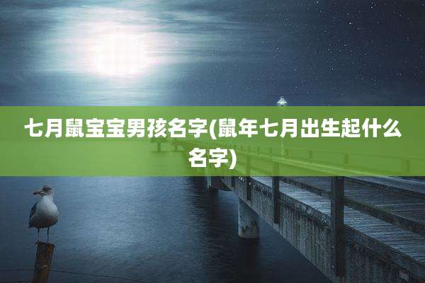 七月鼠宝宝男孩名字(鼠年七月出生起什么名字)
