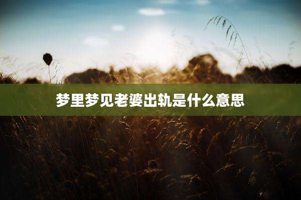 梦里梦见老婆出轨是什么意思