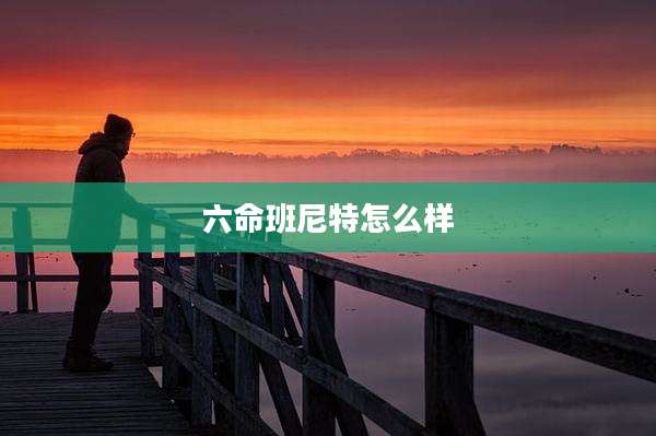 六命班尼特怎么样