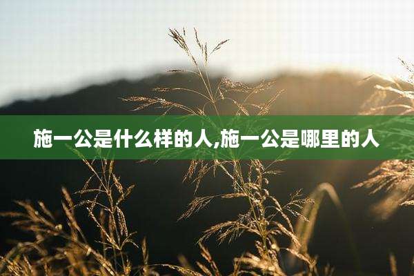 施一公是什么样的人,施一公是哪里的人
