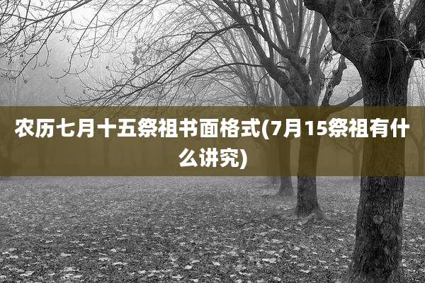 农历七月十五祭祖书面格式(7月15祭祖有什么讲究)