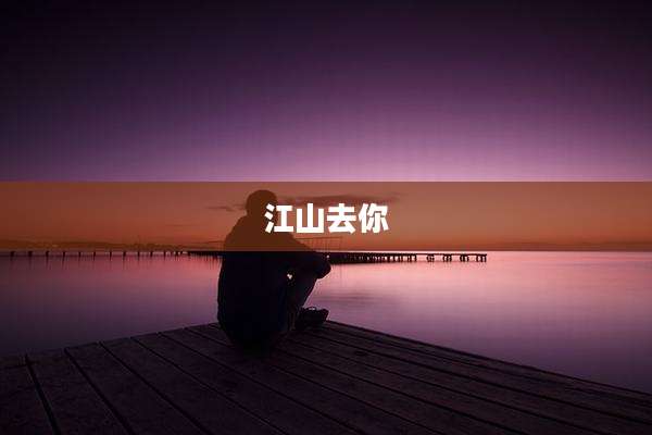 江山去你
