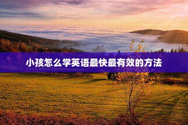 小孩怎么学英语最快最有效的方法