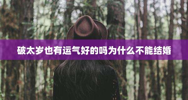 破太岁也有运气好的吗为什么不能结婚