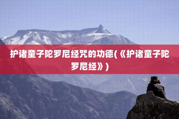 护诸童子陀罗尼经咒的功德(《护诸童子陀罗尼经》)