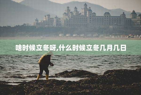 啥时候立冬呀,什么时候立冬几月几日