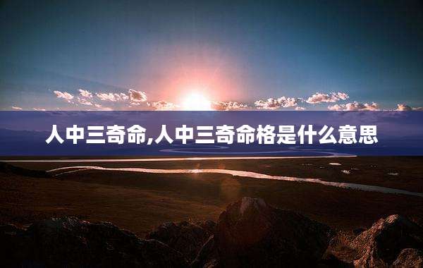 人中三奇命,人中三奇命格是什么意思