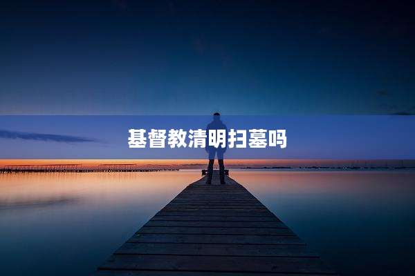 基督教清明扫墓吗