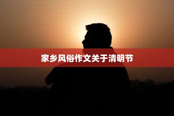 家乡风俗作文关于清明节