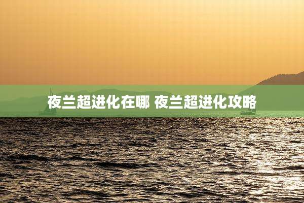夜兰超进化在哪 夜兰超进化攻略