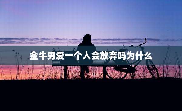 金牛男爱一个人会放弃吗为什么