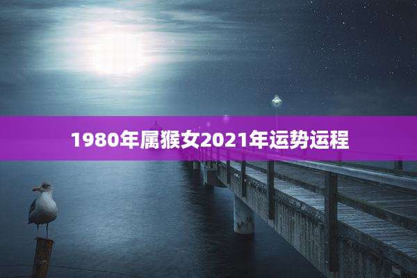 1980年属猴女2021年运势运程