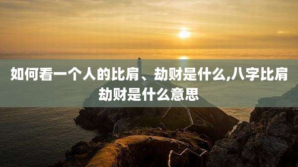 如何看一个人的比肩、劫财是什么,八字比肩劫财是什么意思