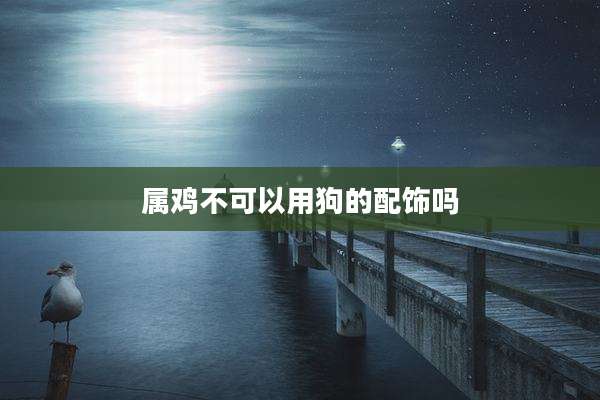 属鸡不可以用狗的配饰吗