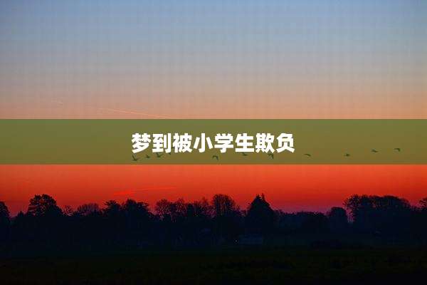 梦到被小学生欺负