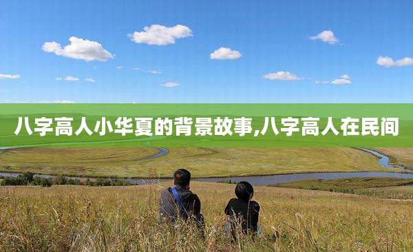八字高人小华夏的背景故事,八字高人在民间