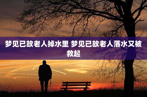 梦见已故老人掉水里 梦见已故老人落水又被救起