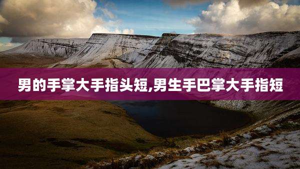 男的手掌大手指头短,男生手巴掌大手指短