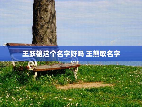 王跃雄这个名字好吗 王熊取名字
