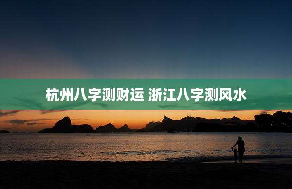 杭州八字测财运 浙江八字测风水
